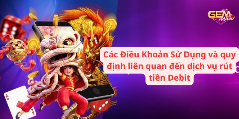 Các Điều Khoản Sử Dụng và quy định liên quan đến dịch vụ rút tiền Debit