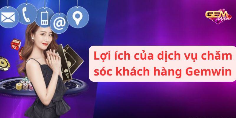 Lợi ích của dịch vụ chăm sóc khách hàng Gemwin